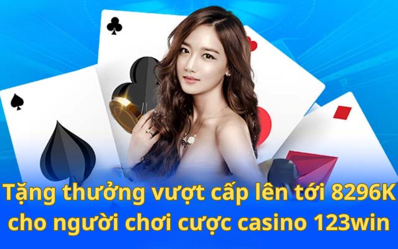 Tặng thưởng vượt cấp lên tới 8296K cho người chơi cược casino 123win